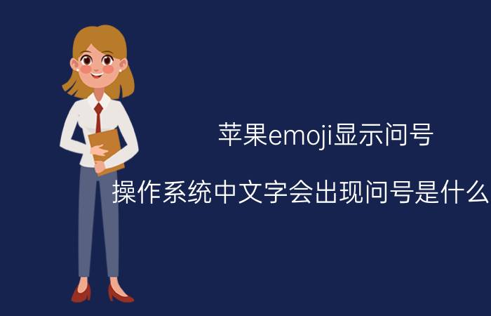 苹果emoji显示问号 操作系统中文字会出现问号是什么意思？这是机？